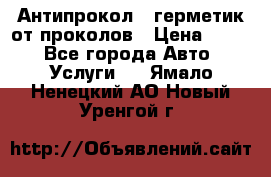 Антипрокол - герметик от проколов › Цена ­ 990 - Все города Авто » Услуги   . Ямало-Ненецкий АО,Новый Уренгой г.